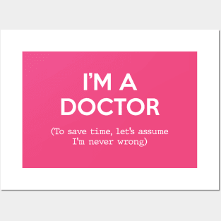 I'm a Doctor (To save time, let's assume I'm never wrong) Posters and Art